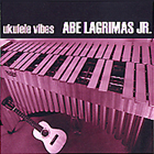 Abe Lagrimas Jr.–Ukulele Vibes